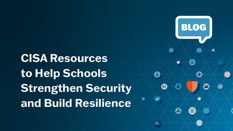 BLOG: CISA Resources to Help Schools Strengthen Security and Build Resilience