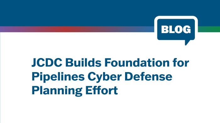 Blog: JCDC Builds Foundation for Pipelines Cyber Defense Planning Effort