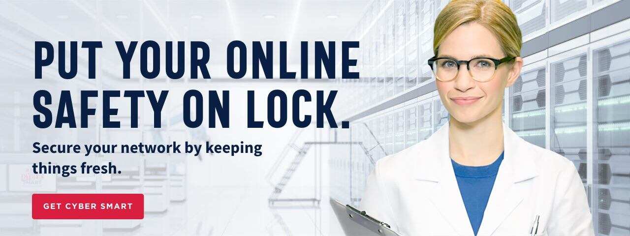 Put your online safety on lock. Secure your network by keeping things fresh. Get Cyber Smart.