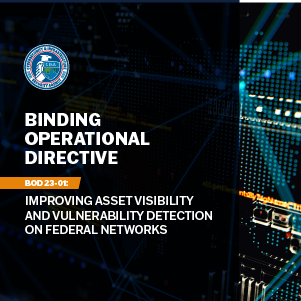 
Binding Operational Directive. BOD 23-01: Improving Asset Visiility and Vulnerability Detection on Federal Networks.