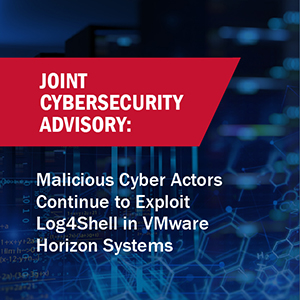 Joint Cybersecurity Advisory: Malicious Cyber Actors Continue to Exploit Log4Shell in VMware Horizon Systems