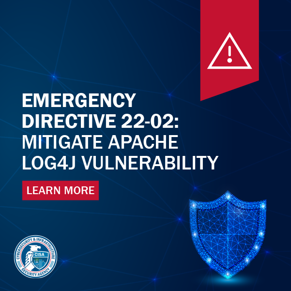 Emergency Directive 22-02: Mitigate Apache Log4J Vulnerability Emergency Directive 22-02: Mitigate Apache Log4J Vulnerability
