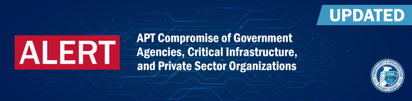 Alert: Updated - APT Compromise of Government Agencies. Critical Infrastructure, and Private Sector Organizations - CISA