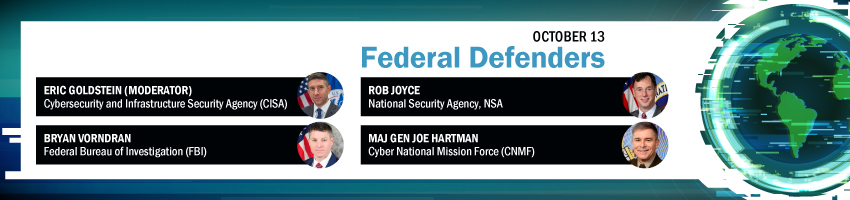 Federal Defenders. Session Participants: Eric Goldstein, CISA; Rob Joyce, NSA; Bryan Vorndran, FBI; Maj Gen Joe Hartman, CNMF