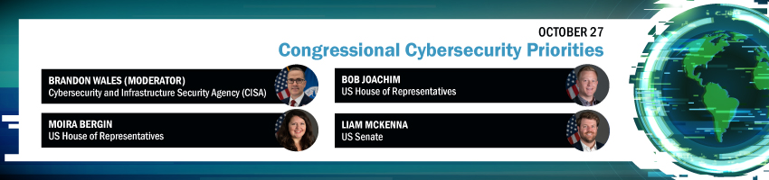 Congressional Cybersecurity Priorities. Session Participants: Brandon Wales, CISA; Moira Bergin, US House of Representatives; Bob Joachim, US House of Representatives; Liam McKenna, US Senate