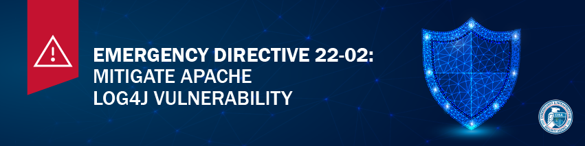 Emergency Directive 22-02: Mitigate Apache Log4J Vulnerability