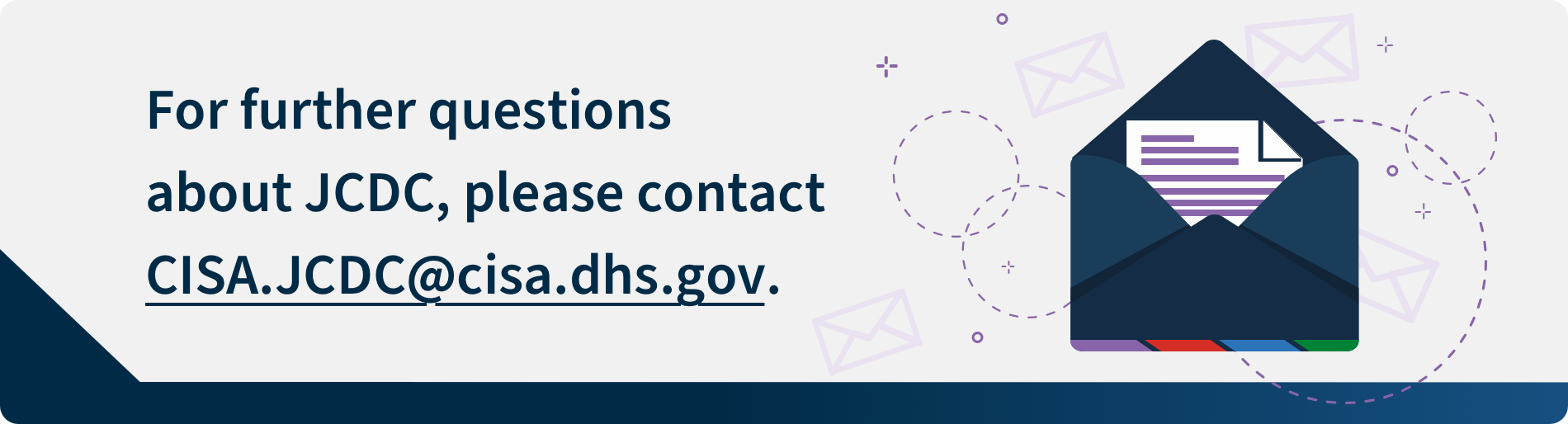 For further questions about JCDC, please contact CISA.JCDC@cisa.dhs.gov.