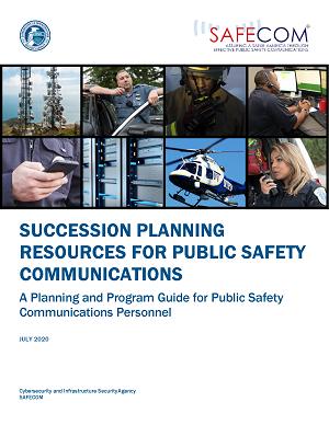 SAFECOM. Assuring a safer America through effective public safety communications. Succession planning resources for public safety communications. A planning and program guide for public safety communications personnel. July 2020. Cybersecurity and Infrastructure Security Agency SAFECOM.