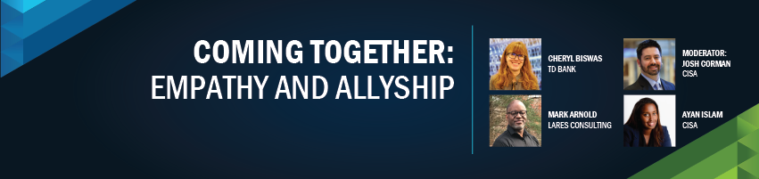 Coming Together: Empathy and Allyship. Session Participants: Josh Corman, CISA/I am the Cavalry (Moderator), Cheryl Biswas - TD Bank, The Diana Initiative, Ayan Islam - CISA, Mark Arnold - Lares Consulting