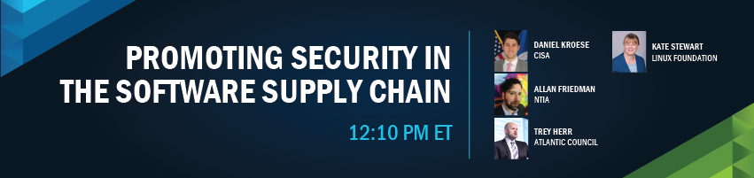 12:10 - 12:50 pm - Promoting Security in the Software Supply Chain. Session Participants: Daniel Kroese - CISA, Allan Friedman - NTIA, Trey Herr - Atlantic Council, Kate Stewart - Linux Foundation, 