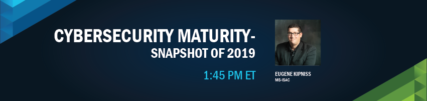 1:45 pm – 2:00 pm - SLTT Cybersecurity Maturity: A Snapshot of 2019. Session Participants: Eugene Kipniss - Member Programs Manager, MS-ISAC