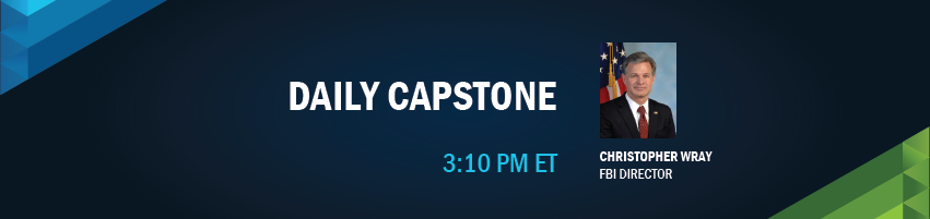 3:10 – 3:30 pm - Daily Capstone. Session Particpants: Christopher Wray - Director, Federal Bureau of Investigation