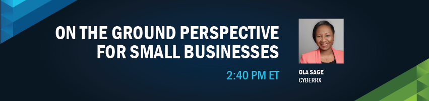 2:40 - 2:50 pm - On the Ground Perspective for Small Businesses. Session Participant: Ola Sage - Cyberrx