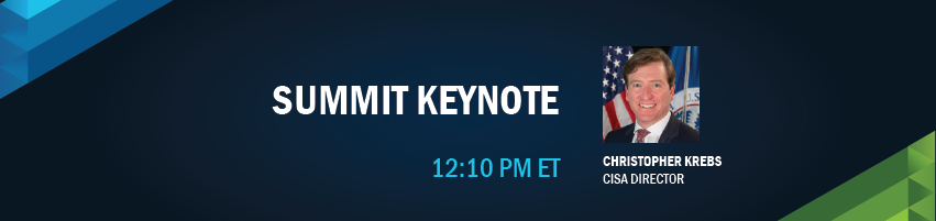 12:10 – 12:20 pm | Summit KeynoteSession Participants: Christopher Krebs - Director, CISA