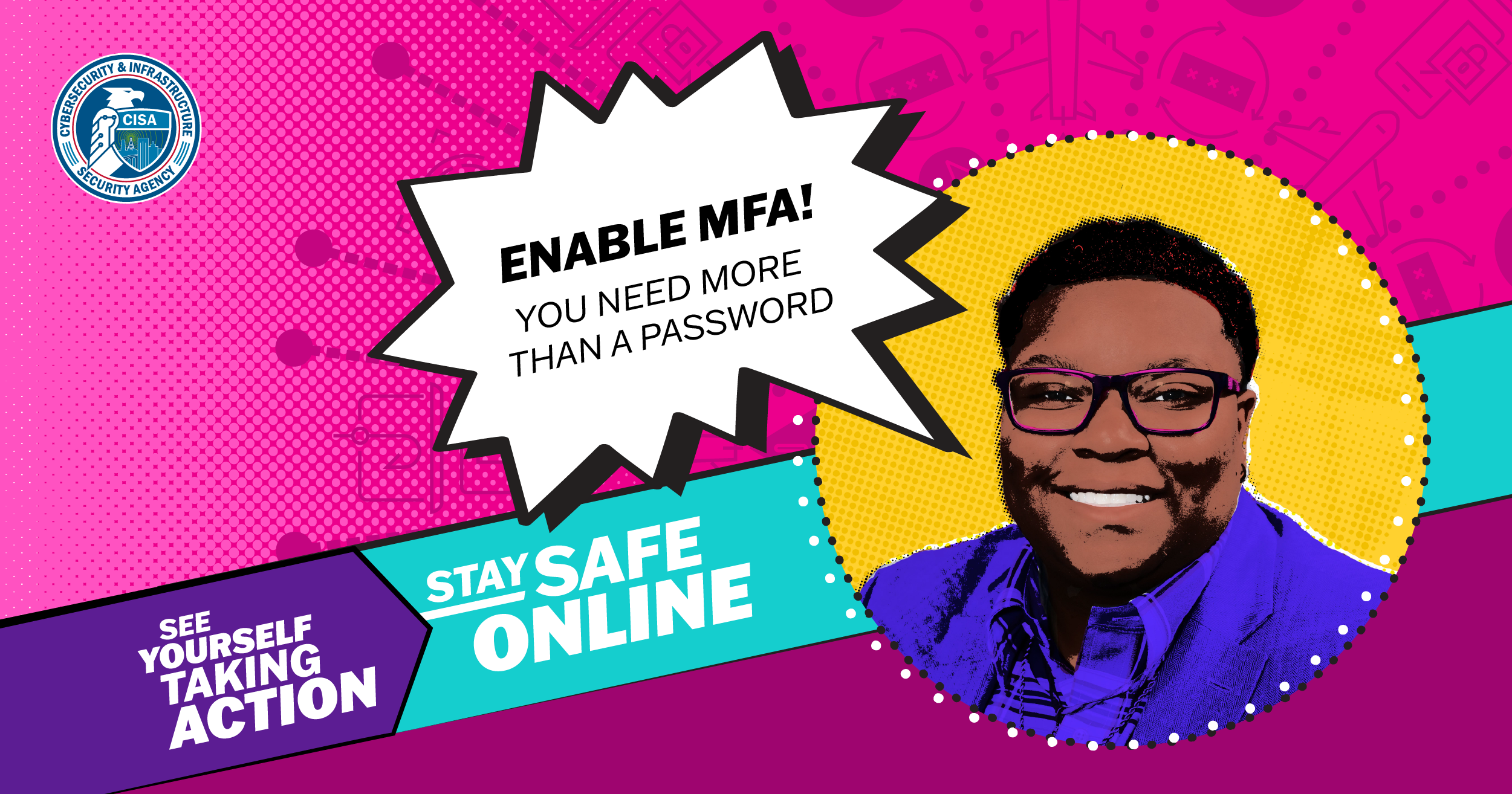 Enable MFA - You Need More Than a Password. See Yourself Taking Action. Stay Safe Online
