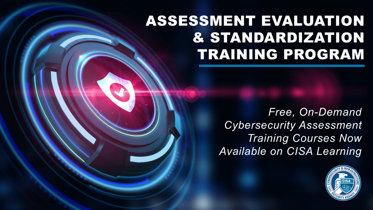 Assessment Evaluation & Standardization Training Program. Free On-Demand Cybersecurity Assessment Training Courses Now Available on CISA Learning