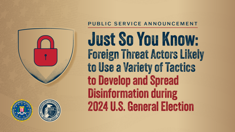 Public Service Announcement: Just So You Know: Foreign Threat Actors Likely to Use a Variety of Tactics to Develop and Spread Disinformation during 2024 U.S. General Election
