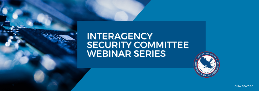 Interagency Security Committee Webinar Series
