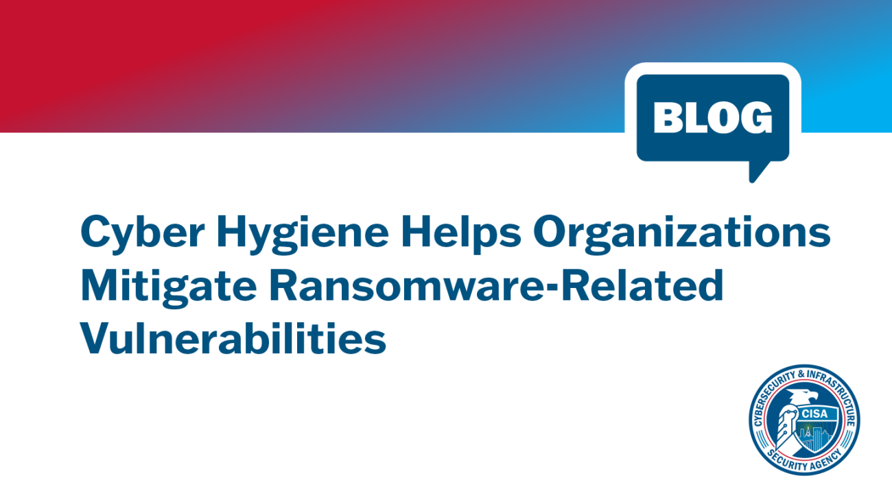 Blog: Cyber Hygiene Helps Organizations Mitigate Ransomware-Related Vulnerabilities