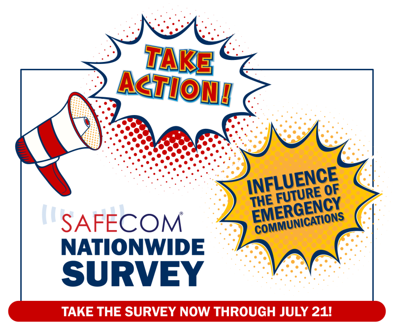 Take action. Influence the future of emergency communications. Take the SAFECOM Nationwide Survey.